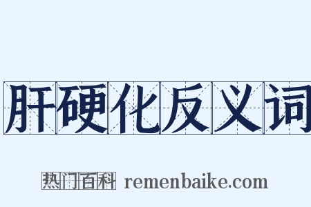 肝硬化反义词是什么意思的图片